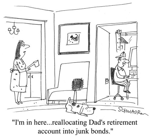 "I'm in here...reallocating Dad's retirement account into junk bonds."