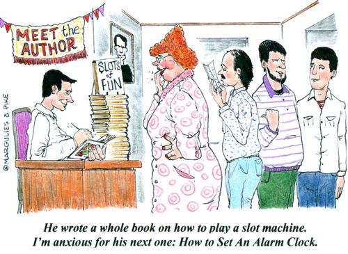 'He wrote a whole book on how to play a slot machine. I'm anxious for his next one: How to Set an Alarm Clock.'