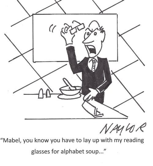 'Mabel, you know you have to lay up with my reading glasses for alphabet soup...'