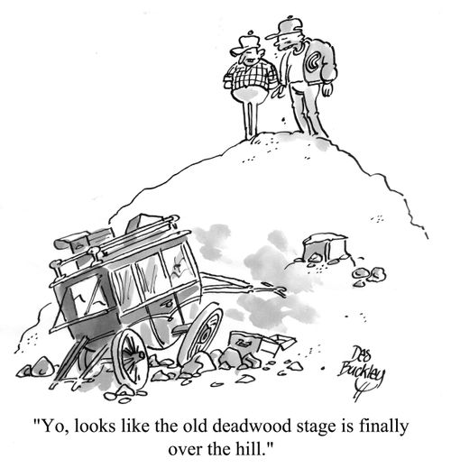 'Yo, looks like the old deadwood stage is finally over the hill.'