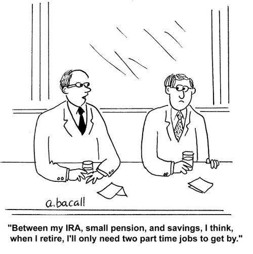 "Between my IRA, small pension, and savings, I think when I retire, I'll only need two part time jobs to get by."