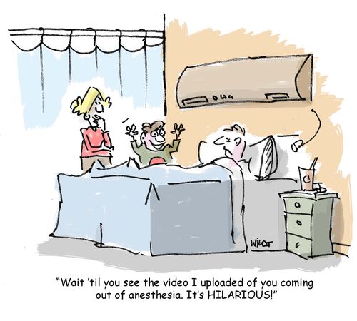 'Wait ‘til you see the video I uploaded of you coming  out of anesthesia. It's HILARIOUS!'