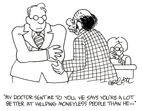 'My doctor sent me to you. He says you're a lot better at helping moneyless people than he...'