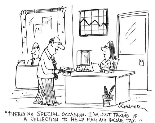 "There's no special occasion. I'm just taking up a collection to help pay my income tax."