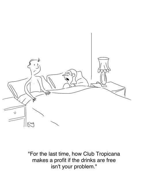 'For the last time, how Club Tropicana makes a profit if the drinks are free isn't your problem.'