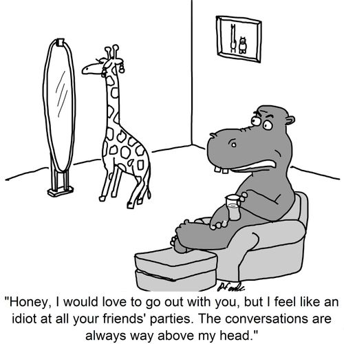 'Honey, I would love to go out with you, but I feel like an idiot at all your friends' parties. The conversations are always way above my head.'