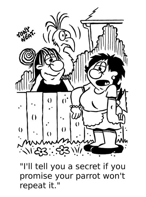'I'll tell you a secret if you promise your parrot won't repeat it.'