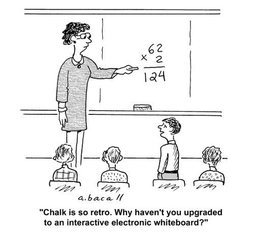'Chalk is so retro. Why haven't you upgraded to an interactive electronic whiteboard?'