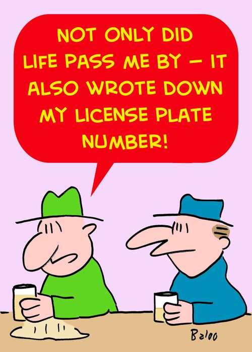 'Not only did life pass me by -- it also wrote down my license plate number!'
