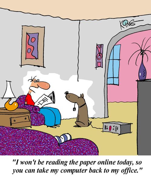 'I won't be reading the paper online today, so you can take my computer back to my office.'
