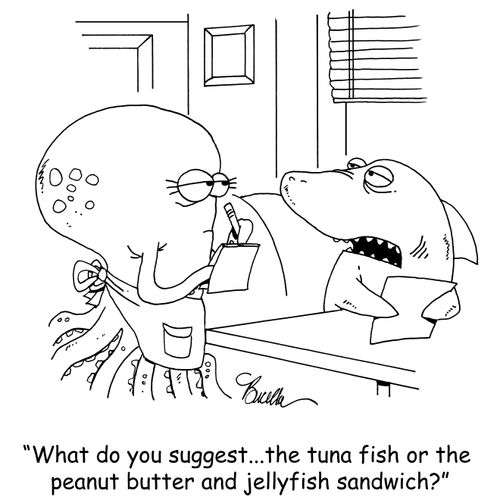 "What do you suggest...the tuna fish or the peanut butter and jellyfish sandwich?"