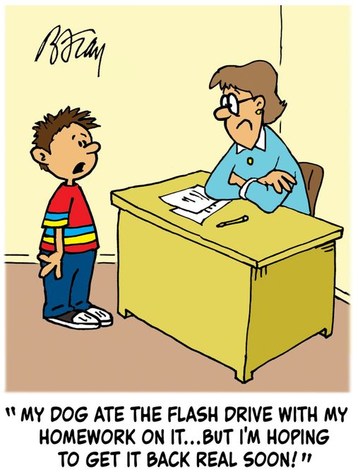 'The dog ate the flash drive with my homework on it...but I hope to get it back real soon!'