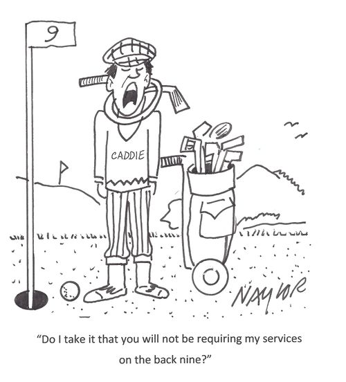 'Do I take it that you will not be requiring my services on the back nine?'
