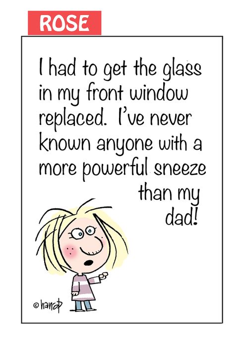 "I had to get the glass in my front window replaced. I've never known anyone with a more powerful sneeze than my dad!"