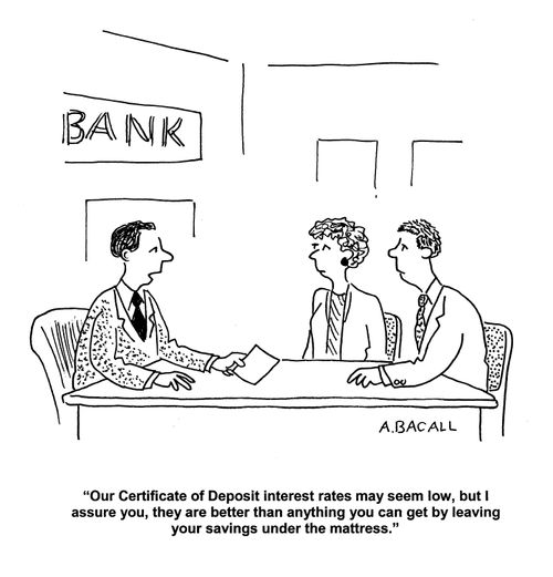 'Our certificate of Deposit Interest rates may seem low, but I assure you, they are better than anything you can get by leaving your savings under the mattress.'