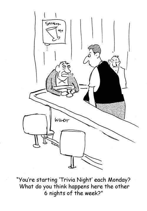 'You're starting 'Trivia Night' each Monday? What do you think happens here the other 6 nights of the week?'