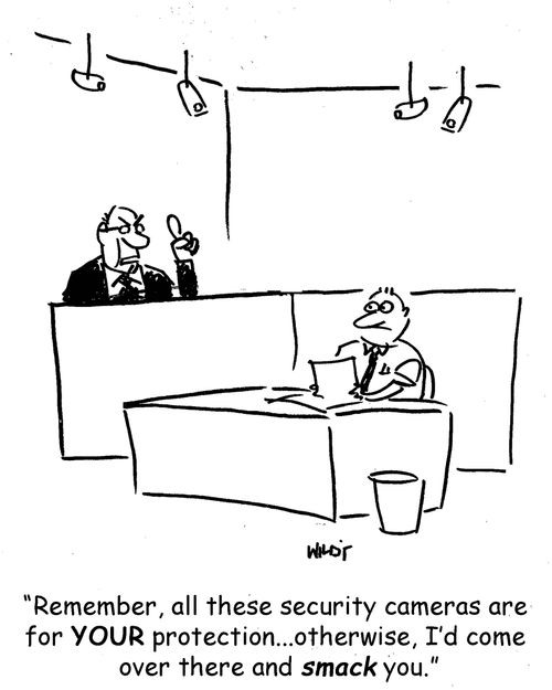 'Remember, all these security cameras are for YOUR protection...otherwise, I'd come over there and smack you.'