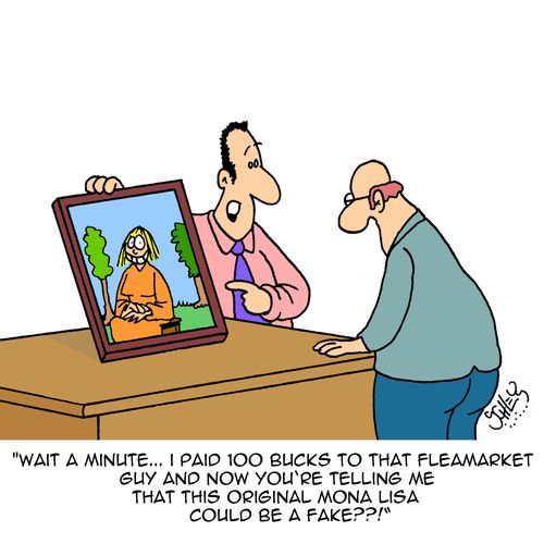 "Wait a minute...I paid 100 bucks to that fleamarket guy and now you're telling me that this original Mona Lisa could be a fake??!"