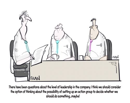 "There have been questions about the level of leadership in the company. I think we should consider the option of thinking about the possibility of setting up an action group to decided whether we should do something...maybe!"