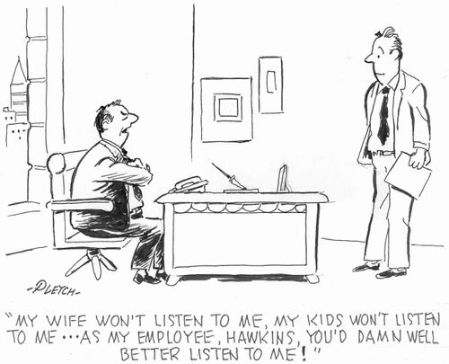 'My wife won't listen to me, my kids won't listen to me...as my employee, Hawkins, you'd damn well better listen to me!'