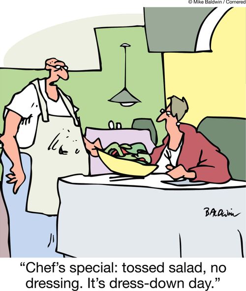 "Chef's special: tossed salad, no dressing. It's dress-down day."