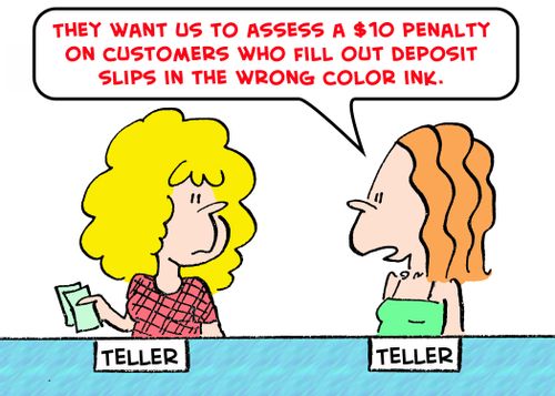 'They want us to assess a $10 penalty on customers who fill out deposit slips in the wrong color ink.'