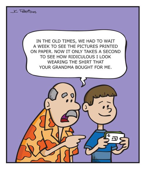 "In the old times, we had to wait a wee to see the pictures printed on paper. Now it only takes a second to see how ridiculous I look wearing the shirt that your grandma bought for me."