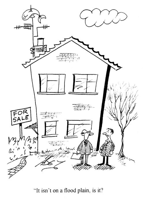 'It isn't on a flood plain is it?'