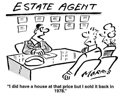 Estate Agent - "I did have a house at that price but I sold it back in 1978."