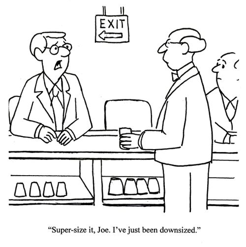 'Super-size it, Joe. I've been downsized.'