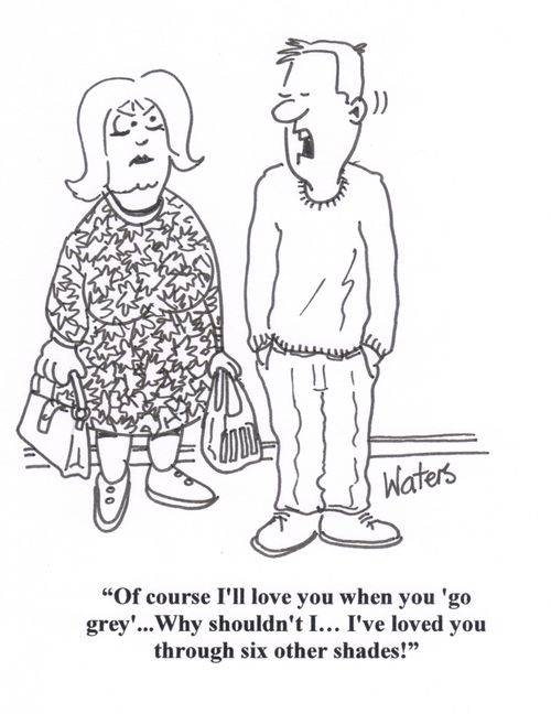 'Of course I'll love you when you 'go grey'... Why shouldn't I... I've loved you through six other shades!'