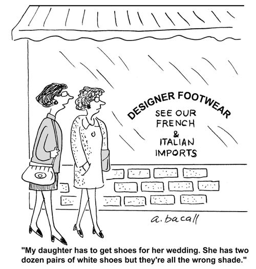 'My daughter has to get shoes for her wedding. She has two dozen pairs of white shoes but they're all the wrong shade.'
