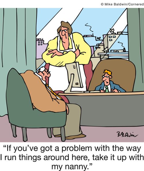 'If you've got a problem with the way I run things around here, take it up with my nanny.'