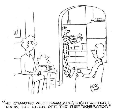 'He started sleep-walking right after I took the lock off the refrigerator.'