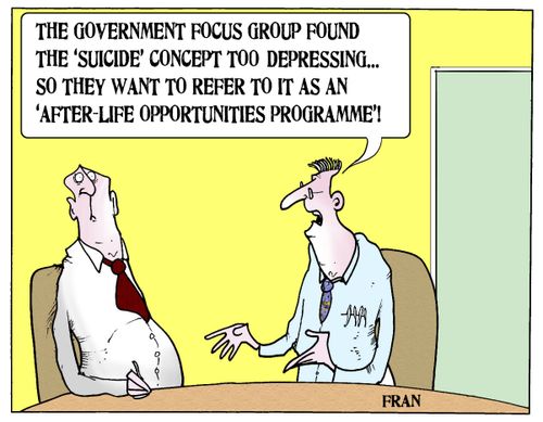 'The government focus group found the 'suicide' concept too depressing...so they want to refer to it as an 'after-life opportunities programme'!'