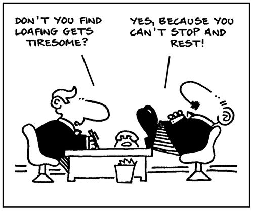 'Don't you find loafing gets tiresome?'