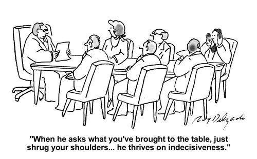 'When he asks what you've brought to the table, just shrug your shoulders...he thrives on indecisiveness.'