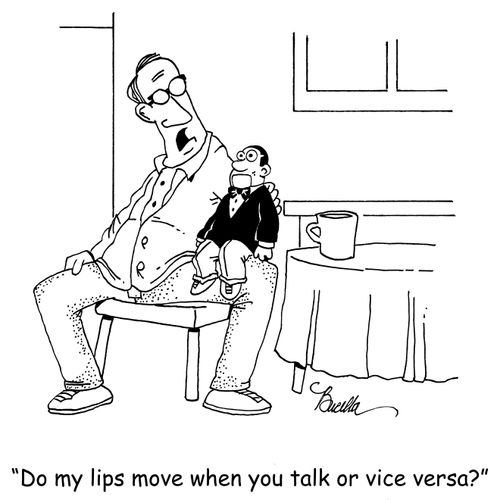 "Do my lips move when you talk or vice versa?"