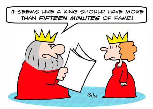 'It seems like a King should have more than FIFTEEN minutes of fame!'