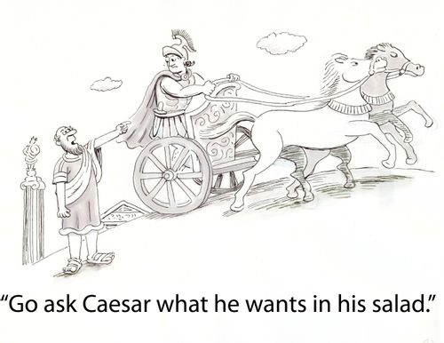 'Go ask Caesar what he wants in his salad.'
