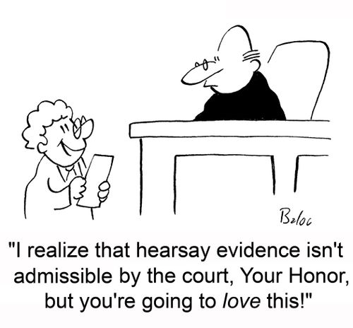 'I realize that hearsay evidence isn't admissible by the court, Your Honor, but you're going to love this!'