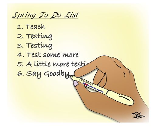 Spring To Do List: Teach, Testing, Testing,Test Some More. . .