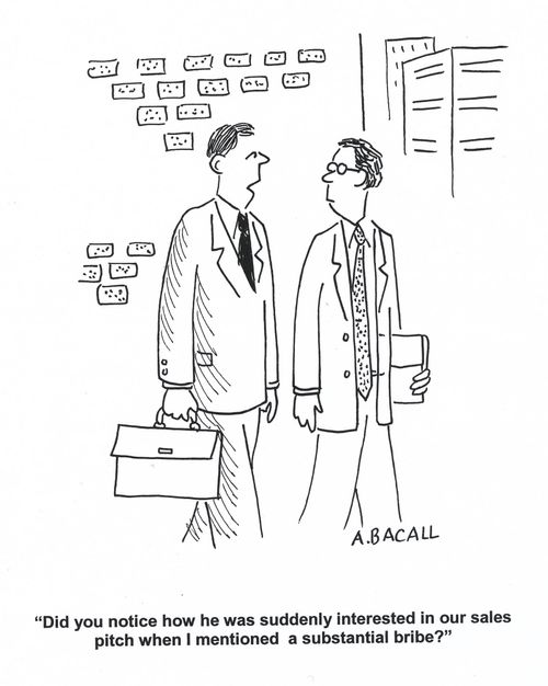 'Did you notice how he was suddenly interested in our sales pitch when I mentioned a substantial bribe?'