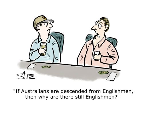 "If Australians are descended from Englishmen, then why are there still Englishmen?"