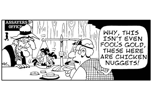 'Why, this isn't even fool's good, these here are chicken nuggets!'