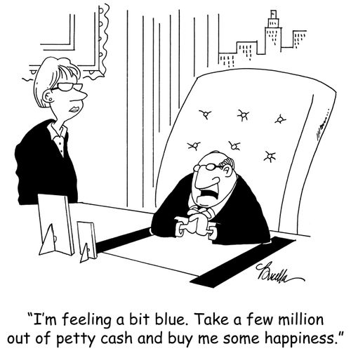 'I'm feeling a bit blue. Take a few million out of petty cash and buy me some happiness.'