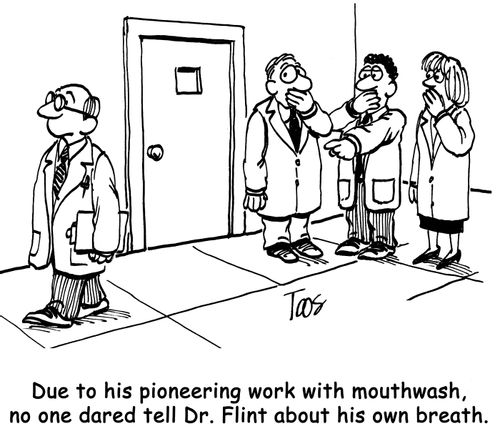 Due to his pioneering work with mouthwash, no one dared tell Dr. Flint about his own breath.