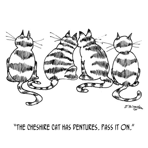 "The Cheshire Cat has dentures. Pass it on."