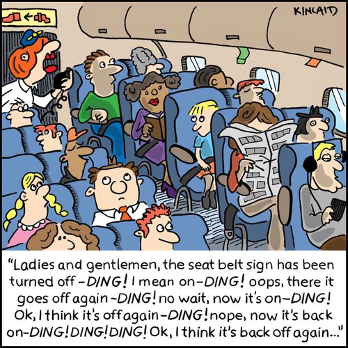 'Ladies and gentlemen, the seat belt sign has been turned off - Ding! I mean on - Ding! Oops, there it goes off again - Ding! no wait, now it's on - Ding! Ok, I think it's off again - Ding! Nope, now it's back on - Ding! Ding!'