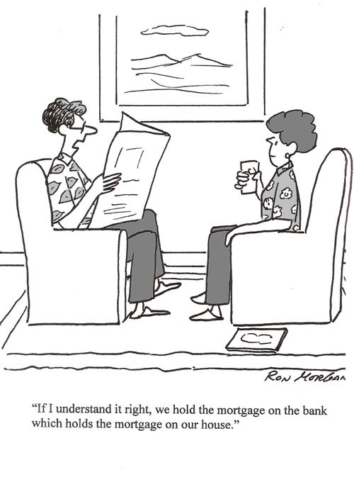 'If I understand it right, we hold the mortgage on the bank which holds the mortgage on our house.'